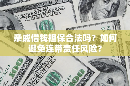 武汉亲戚借钱担保合法吗？如何避免连带责任风险？
