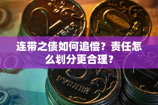 武汉连带之债如何追偿？责任怎么划分更合理？