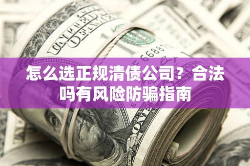 武汉怎么选正规清债公司？合法吗有风险防骗指南