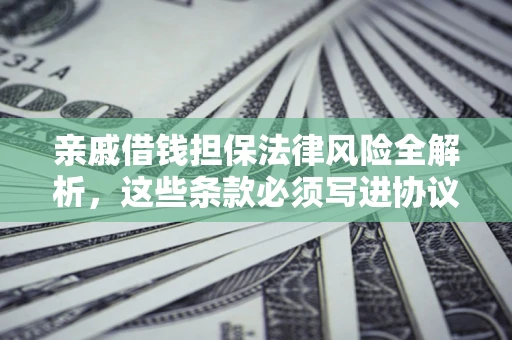 武汉亲戚借钱担保法律风险全解析，这些条款必须写进协议