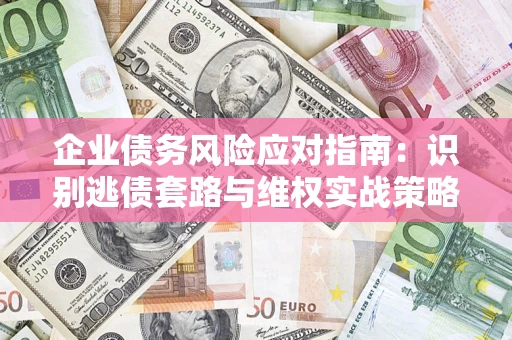 武汉企业债务风险应对指南：识别逃债套路与维权实战策略