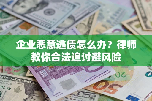 武汉企业恶意逃债怎么办？律师教你合法追讨避风险