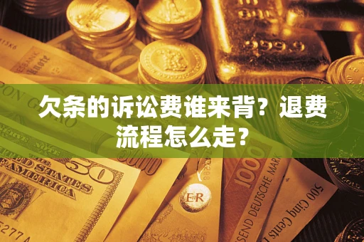 武汉欠条的诉讼费谁来背？退费流程怎么走？