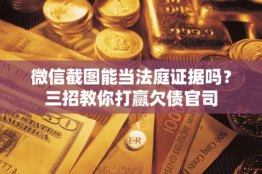 武汉微信截图能当法庭证据吗？三招教你打赢欠债官司