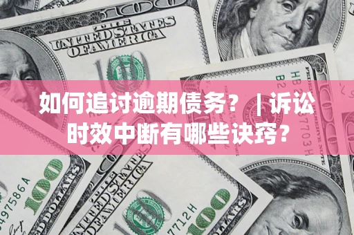 武汉如何追讨逾期债务？ | 诉讼时效中断有哪些诀窍？