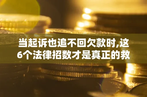 武汉当起诉也追不回欠款时,这6个法律招数才是真正的救命稻草