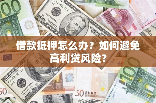 武汉借款抵押怎么办？如何避免高利贷风险？