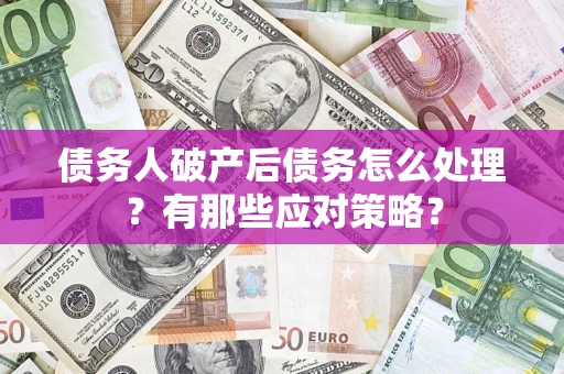 武汉债务人破产后债务怎么处理？有那些应对策略？
