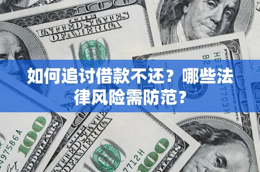 武汉如何追讨借款不还？哪些法律风险需防范？