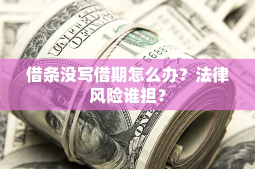 武汉借条没写借期怎么办？法律风险谁担？