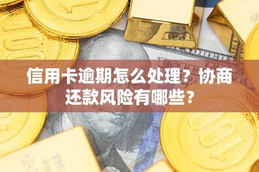 武汉信用卡逾期怎么处理？协商还款风险有哪些？